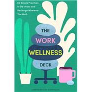 The Work Wellness Deck 60 Simple Practices to De-stress and Recharge Wherever You Work by Bickley Eliopoulos, Landra; Lam, Gracia, 9781797205724