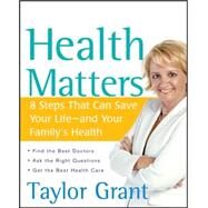 Health Matters : 8 Steps That Can Save Your Life--and Your Family's Health by Grant, Taylor, 9780470045725