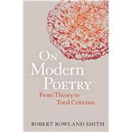 On Modern Poetry From Theory to Total Criticism by Smith, Robert Rowland, 9781441165725
