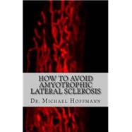 How to Avoid Amyotrophic Lateral Sclerosis by Hoffmann, Michael, 9781507735725