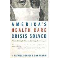 America's Health Care Crisis Solved Money-Saving Solutions, Coverage for Everyone by Rooney, J. Patrick; Perrin, Dan, 9780470275726