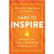 Dare to Inspire Sustain the Fire of Inspiration in Work and Life by Holzer, Allison; Spataro, Sandra; Baron, Jen Grace, 9780738285726