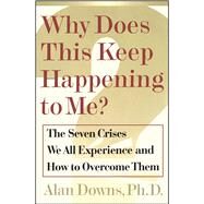 Why Does This Keep Happening To Me? The Seven Crisis We All Experience and How to Overcome Them by Downs, Alan, 9780743205726