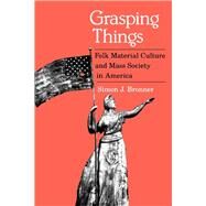 Grasping Things : Folk Material Cultural and Mass Society in America by Bronner, Simon J., 9780813115726