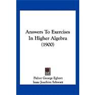 Answers to Exercises in Higher Algebra by Egbert, Fisher George; Schwatt, Isaac Joachim, 9781120155726