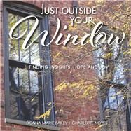 Just Outside Your Window Finding Insights, Hope and Joy by Bailey, Donna Marie; Noyes, Charlotte, 9781667805726