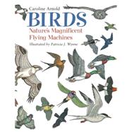 Birds Nature's Magnificent Flying Machines by Arnold, Caroline; Wynne, Patricia J., 9781570915727