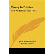 Money in Politics : With an Introduction (1884) by Upton, Jacob Kendrick; Atkinson, Edward, 9781437105728