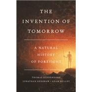 The Invention of Tomorrow A Natural History of Foresight by Suddendorf, Thomas; Redshaw, Jonathan; Bulley, Adam, 9781541675728