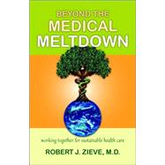 Beyond the Medical Meltdown: Working Together for Sustainable Health Care by Zieve, Robert J., M.D., 9780880105729