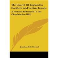 Church of England in Northern and Central Europe : A Pastoral Addressed to the Chaplaincies (1885) by Titcomb, Jonathan Holt, 9781104385729