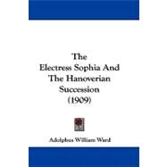 The Electress Sophia and the Hanoverian Succession by Ward, Adolphus William, Sir, 9781104455729