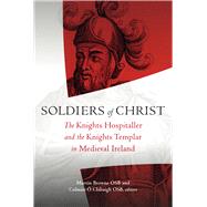 Soldiers of Christ The Knights Hospitaller and the Knights Templar in Medieval Ireland by Browne, Martin; Clabaigh, Colman O, 9781846825729