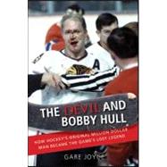 The Devil and Bobby Hull How Hockey's Original Million-Dollar Man Became the Game's Lost Legend by Joyce, Gare, 9781118065730
