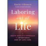 Laboring Out of Life A Death Doula's Approach to Intentional End-of-Life Care by Gikonyo, Kacie, 9781394355730