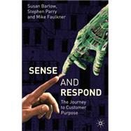 Sense and Respond The Journey to Customer Purpose by Barlow, Sue; Parry, Stephen; Faulkner, Mike, 9781403945730