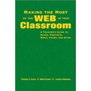 Making the Most of the Web in Your Classroom : A Teacher's Guide to Blogs, Podcasts, Wikis, Pages, and Sites by Timothy D. Green, 9781412915731