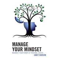 Manage Your Mindset Maximize Your Power of Personal Choice by Hanson, Janet, 9781475835731