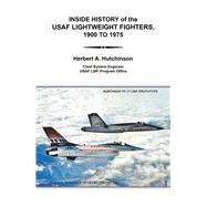 Inside History of the Usaf Lightweight Fighters, 1900 to 1975 by Hutchinson, Herbert A., 9781984555731