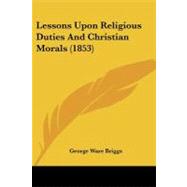 Lessons upon Religious Duties and Christian Morals by Briggs, George Ware, 9781104185732