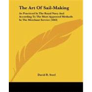 Art of Sail-Making : As Practiced in the Royal Navy and According to the Most Approved Methods in the Merchant Service (1843) by Steel, David R., 9781437065732