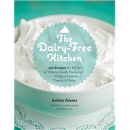 The Dairy-Free Kitchen 100 Recipes for all the Creamy Foods You Love--Without Lactose, Casein, or Dairy by Adams, Ashley, 9781592335732