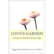 Love's Garden A Guide to Mindful Relationships by Rowe-Ward, Peggy; Ward, Larry, 9781888375732