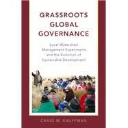 Grassroots Global Governance Local Watershed Management Experiments and the Evolution of Sustainable Development by Kauffman, Craig M., 9780190625733