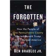 The Forgotten How the People of One Pennsylvania County Elected Donald Trump and Changed America by Bradlee Jr., Ben, 9780316515733