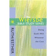 The Wiersbe Bible Study Series: Ruth / Esther Doing God's Will Whatever the Cost by Wiersbe, Warren W.; Wiersbe, Warren W., 9780781445733