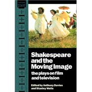 Shakespeare and the Moving Image: The Plays on Film and Television by Edited by Anthony Davies , Stanley Wells, 9780521435734
