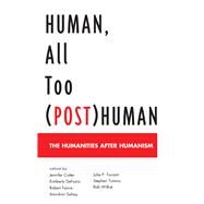 Human, All Too (Post)Human The Humanities after Humanism by Cotter, Jennifer; DeFazio, Kimberly; Faivre, Robert; Sahay, Amrohini; Torrant, Julie P.; Tumino, Stephen; Wilkie, Robert, 9781498505734