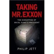 Taking Mr. Exxon The Kidnapping Of An Oil Giant's President by Jett, Philip, 9781789045734