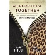 When Leaders Live Together How Two Strong Personalities Can Thrive In Marriage by Titus, Larry; Titus, Devi, 9781935245735
