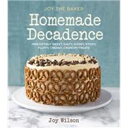 Joy the Baker Homemade Decadence Irresistibly Sweet, Salty, Gooey, Sticky, Fluffy, Creamy, Crunchy Treats : A Baking Book by Wilson, Joy, 9780385345736