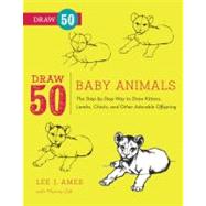 Draw 50 Baby Animals The Step-by-Step Way to Draw Kittens, Lambs, Chicks, Puppies, and Other Adorable Offspring by Ames, Lee J.; Zak, Murray, 9780823085736