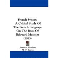 French Syntax : A Critical Study of the French Language on the Basis of Edouard Matzner (1883) by Harrison, James A.; Easton, M. W., 9781104075736