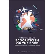 Ecocriticism on the Edge The Anthropocene as a Threshold Concept by Clark, Timothy, 9781472505736