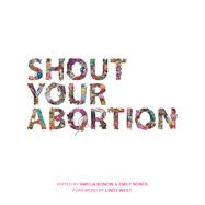 Shout Your Abortion by Bonow, Amelia; Nokes, Emily; West, Lindy, 9781629635736