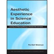 Aesthetic Experience in Science Education: Learning and Meaning-Making as Situated Talk and Action by Wickman,Per-Olof, 9780415645737