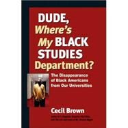 Dude, Where's My Black Studies Department? The Disappearance of Black Americans from Our Universities by Brown, Cecil, 9781556435737
