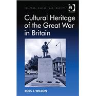 Cultural Heritage of the Great War in Britain by Wilson,Ross J., 9781409445739