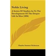 Noble Living : A Series of Studies As to the Development of the Deeper Life in Men (1896) by Nickerson, Charles Sumner, 9781437235739