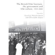 The British Film Institute, the Government and Film Culture, 1933-2000 by Nowell-Smith, Geoffrey; Dupin, Christophe, 9780719095740