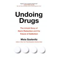 Undoing Drugs How Harm Reduction Is Changing the Future of Drugs and Addiction by Szalavitz, Maia, 9780738285740