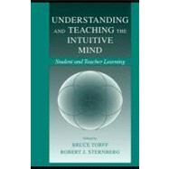 Understanding and Teaching the Intuitive Mind : Student and Teacher Learning by Torff, Bruce; Sternberg, Robert J., 9781410605740