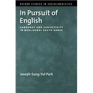 In Pursuit of English Language and Subjectivity in Neoliberal South Korea by Sung-Yul Park, Joseph, 9780190855741