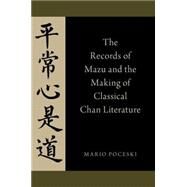 The Records of Mazu and the Making of Classical Chan Literature by Poceski, Mario, 9780190225742