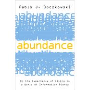 Abundance On the Experience of Living in a World of Information Plenty by Boczkowski, Pablo J., 9780197565742