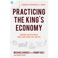 Practicing the King's Economy by Rhodes, Michael; Holt, Robby; Fikkert, Brian (CON); Wright, Christopher J. H., 9780801075742